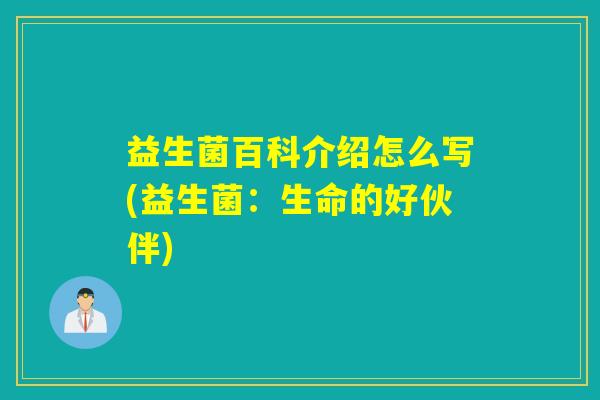 益生菌百科介绍怎么写(益生菌:生命的好伙伴) 益生菌百科介绍怎么写(益生菌:生命的好伙伴)