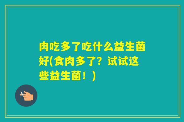 肉吃多了吃什么益生菌好(食肉多了？试试这些益生菌！)