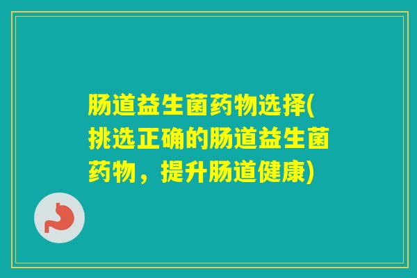 肠道益生菌选择(挑选正确的肠道益生菌，提升肠道健康)