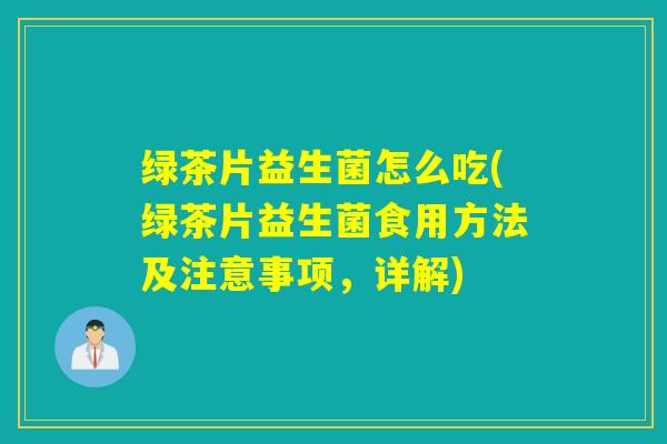绿茶片益生菌怎么吃(绿茶片益生菌食用方法及注意事项，详解)