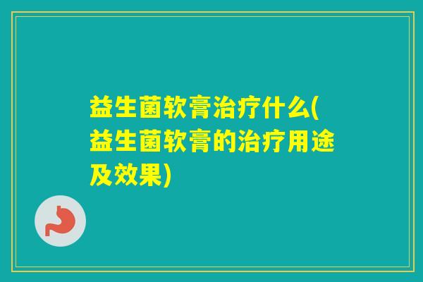 益生菌软膏什么(益生菌软膏的用途及效果) 益生菌软膏什么(益生菌软膏的用途及效果)