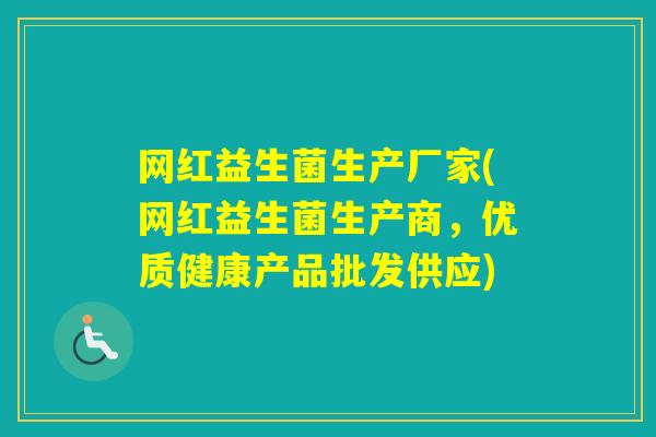 网红益生菌生产厂家(网红益生菌生产商,优质健康产品批发供应) 网红益生菌生产厂家(网红益生菌生产商,优质健康产品批发供应)