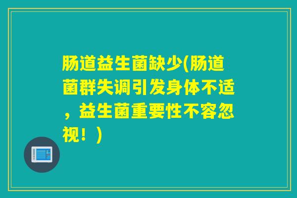 肠道益生菌缺少(肠道菌群失调引发身体不适,益生菌重要性不容忽视!) 肠道益生菌缺少(肠道菌群失调引发身体不适,益生菌重要性不容忽视!)