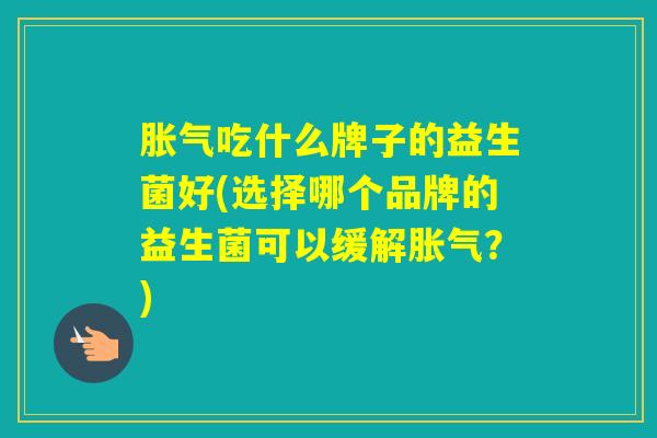 吃什么牌子的益生菌好(选择哪个品牌的益生菌可以缓解?) 吃什么牌子的益生菌好(选择哪个品牌的益生菌可以缓解?)