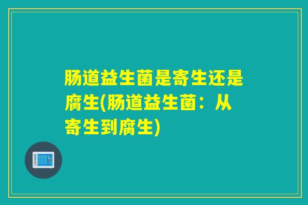 肠道益生菌是寄生还是腐生(肠道益生菌：从寄生到腐生)