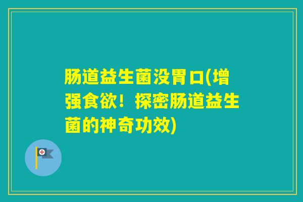 肠道益生菌没胃口(增强!探密肠道益生菌的神奇功效) 肠道益生菌没胃口(增强!探密肠道益生菌的神奇功效)