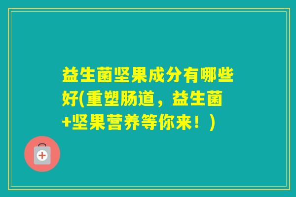 益生菌坚果成分有哪些好(重塑肠道，益生菌+坚果营养等你来！)