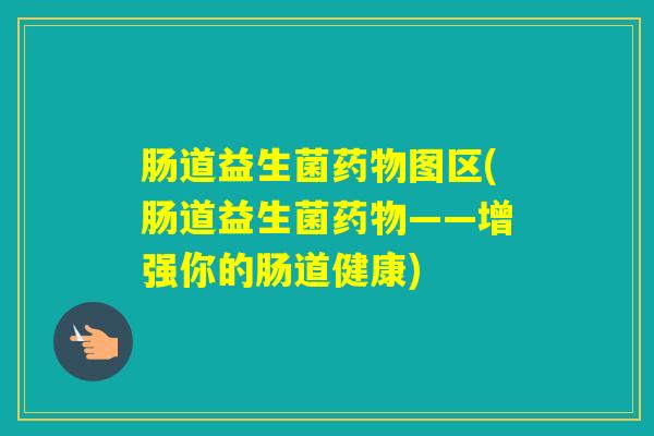肠道益生菌图区(肠道益生菌——增强你的肠道健康) 肠道益生菌图区(肠道益生菌——增强你的肠道健康)