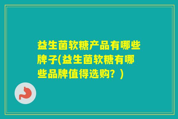 益生菌软糖产品有哪些牌子(益生菌软糖有哪些品牌值得选购？)