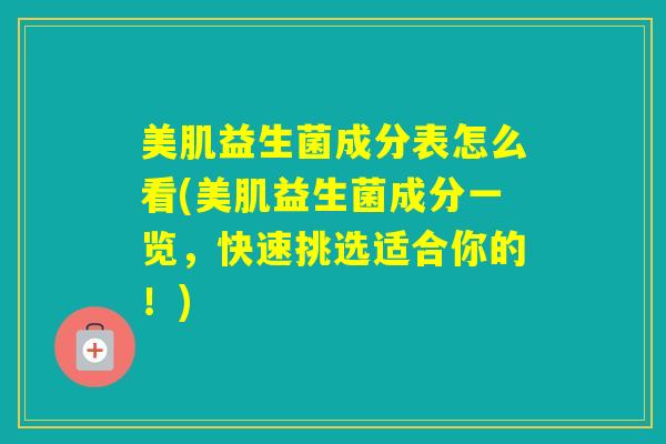 美肌益生菌成分表怎么看(美肌益生菌成分一览，快速挑选适合你的！)