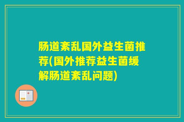 肠道紊乱国外益生菌推荐(国外推荐益生菌缓解肠道紊乱问题) 肠道紊乱国外益生菌推荐(国外推荐益生菌缓解肠道紊乱问题)