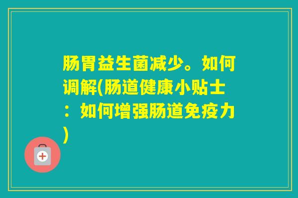 肠胃益生菌减少。如何调解(肠道健康小贴士:如何增强肠道力) 肠胃益生菌减少。如何调解(肠道健康小贴士:如何增强肠道力)