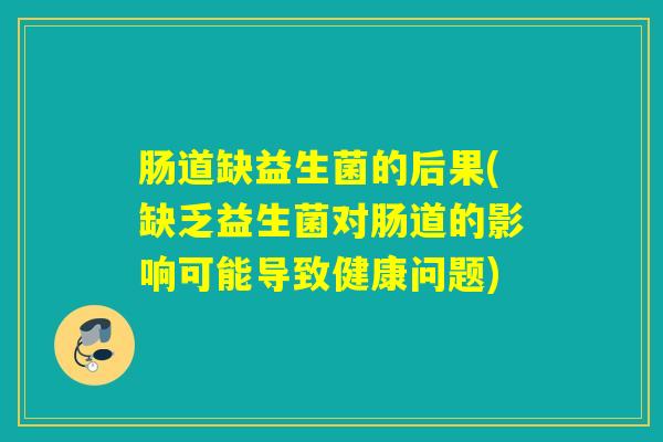 肠道缺益生菌的后果(缺乏益生菌对肠道的影响可能导致健康问题)