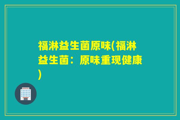 福淋益生菌原味(福淋益生菌：原味重现健康)