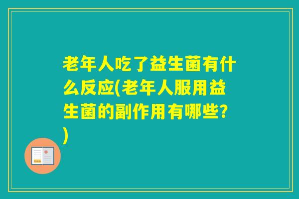 老年人吃了益生菌有什么反应(老年人服用益生菌的副作用有哪些?) 老年人吃了益生菌有什么反应(老年人服用益生菌的副作用有哪些?)