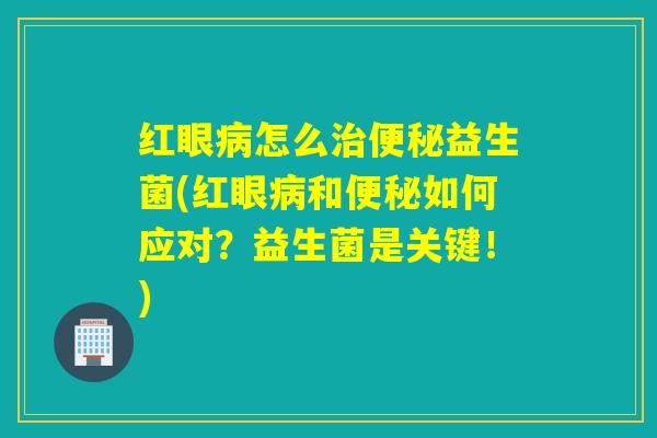 红眼怎么益生菌(红眼和如何应对?益生菌是关键!) 红眼怎么益生菌(红眼和如何应对?益生菌是关键!)