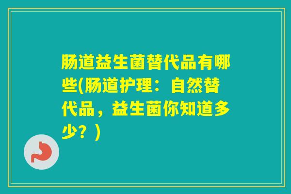 肠道益生菌替代品有哪些(肠道护理：自然替代品，益生菌你知道多少？)
