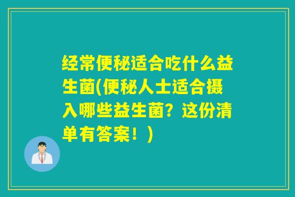 经常适合吃什么益生菌(人士适合摄入哪些益生菌？这份清单有答案！)