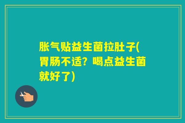 贴益生菌拉肚子(不适？喝点益生菌就好了)