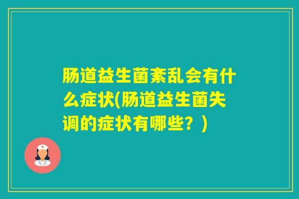 肠道益生菌紊乱会有什么症状(肠道益生菌失调的症状有哪些?) 肠道益生菌紊乱会有什么症状(肠道益生菌失调的症状有哪些?)
