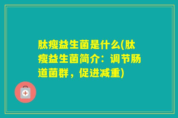 肽瘦益生菌是什么(肽瘦益生菌简介：调节肠道菌群，促进减重)