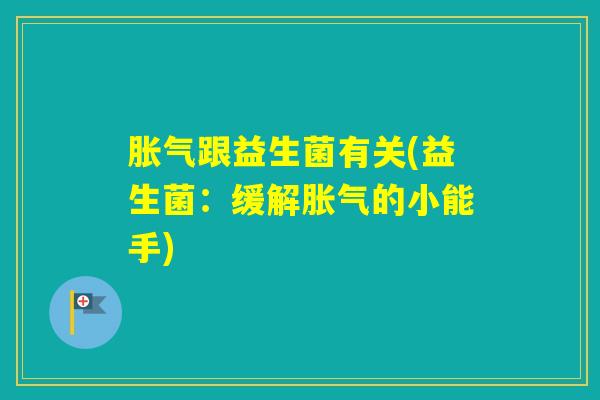 跟益生菌有关(益生菌:缓解的小能手) 跟益生菌有关(益生菌:缓解的小能手)