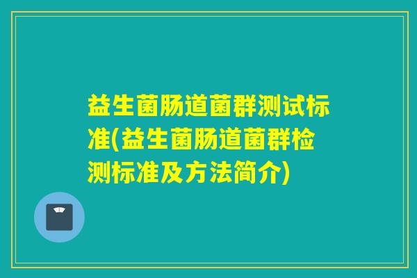 益生菌肠道菌群测试标准(益生菌肠道菌群检测标准及方法简介) 益生菌肠道菌群测试标准(益生菌肠道菌群检测标准及方法简介)