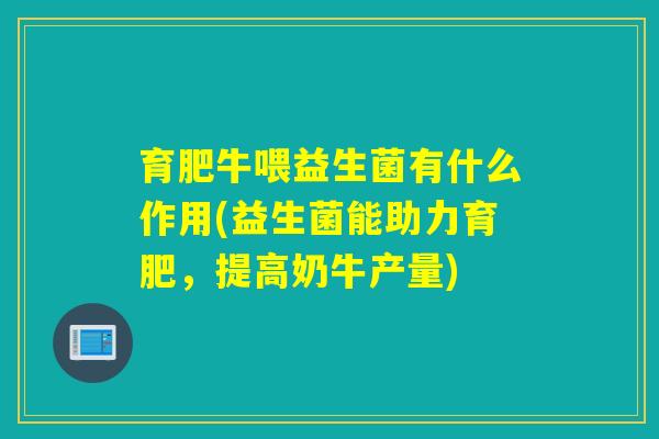 育肥牛喂益生菌有什么作用(益生菌能助力育肥，提高奶牛产量)