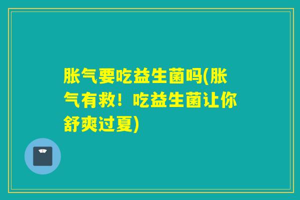 要吃益生菌吗(有救！吃益生菌让你舒爽过夏)