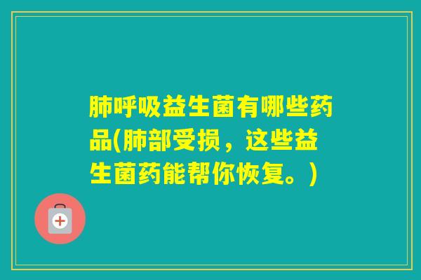 益生菌有哪些药品(部受损，这些益生菌药能帮你恢复。)