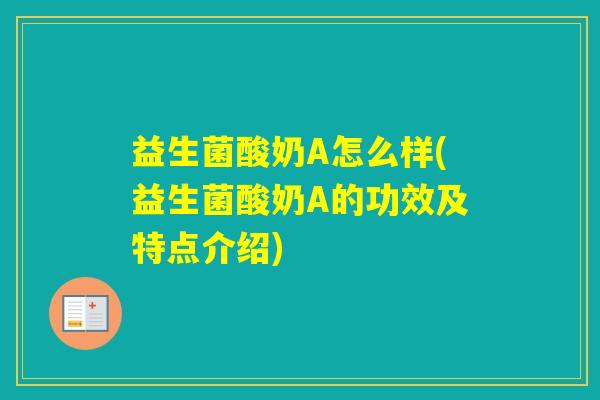 益生菌酸奶A怎么样(益生菌酸奶A的功效及特点介绍) 益生菌酸奶A怎么样(益生菌酸奶A的功效及特点介绍)