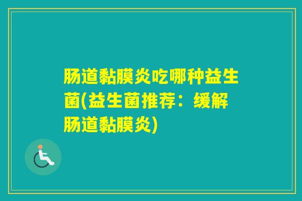肠道黏膜炎吃哪种益生菌(益生菌推荐：缓解肠道黏膜炎)