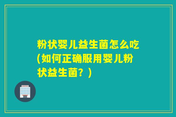 粉状婴儿益生菌怎么吃(如何正确服用婴儿粉状益生菌？)