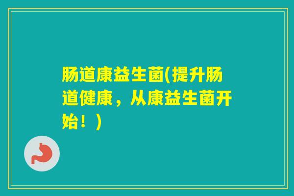 肠道康益生菌(提升肠道健康，从康益生菌开始！)