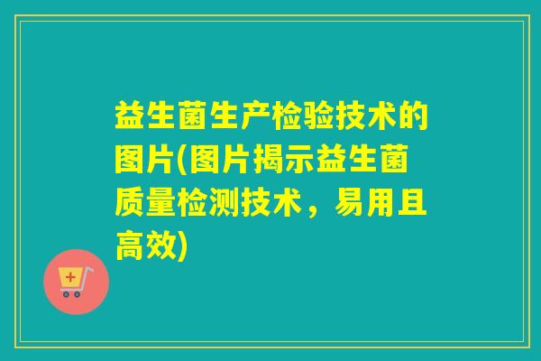 益生菌生产检验技术的图片(图片揭示益生菌质量检测技术,易用且高效) 益生菌生产检验技术的图片(图片揭示益生菌质量检测技术,易用且高效)