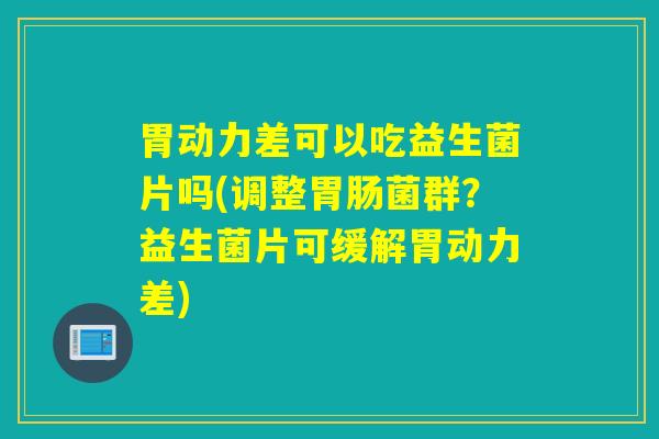 胃动力差可以吃益生菌片吗(调整菌群？益生菌片可缓解胃动力差)