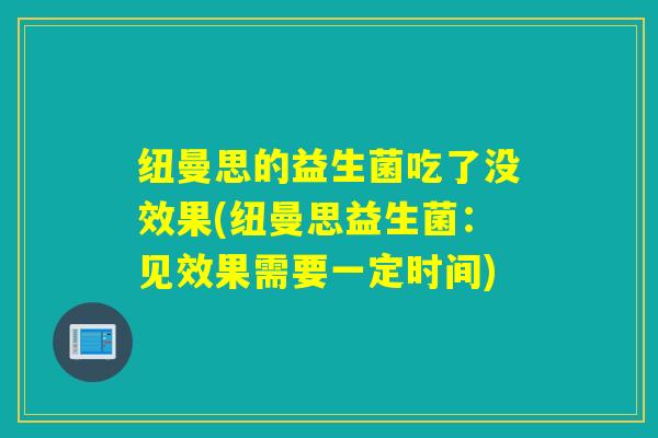 纽曼思的益生菌吃了没效果(纽曼思益生菌：见效果需要一定时间)