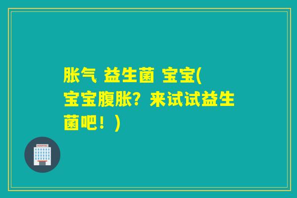  益生菌 宝宝(宝宝？来试试益生菌吧！)