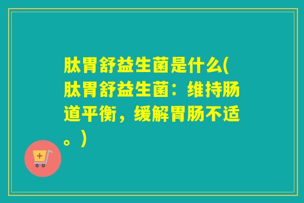 肽胃舒益生菌是什么(肽胃舒益生菌：维持肠道平衡，缓解不适。)