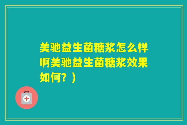 美驰益生菌糖浆怎么样啊美驰益生菌糖浆效果如何？)