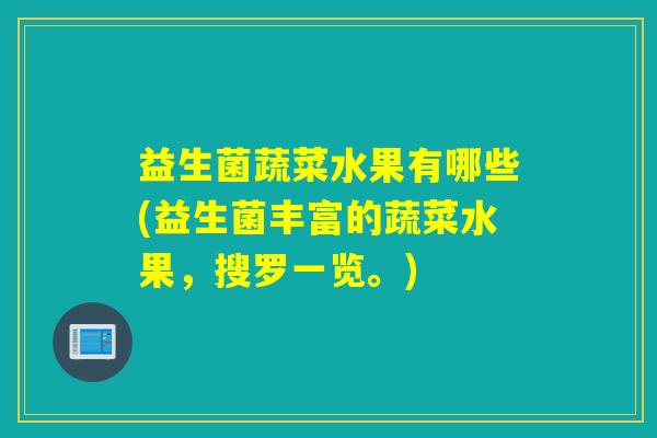 益生菌蔬菜水果有哪些(益生菌丰富的蔬菜水果,搜罗一览。) 益生菌蔬菜水果有哪些(益生菌丰富的蔬菜水果,搜罗一览。)