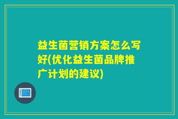 益生菌营销方案怎么写好(优化益生菌品牌推广计划的建议)