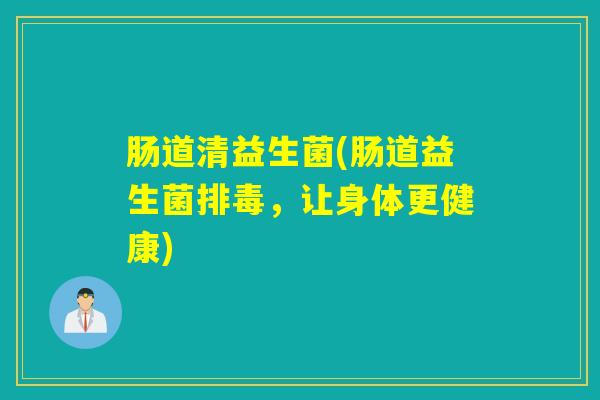 肠道清益生菌(肠道益生菌，让身体更健康)