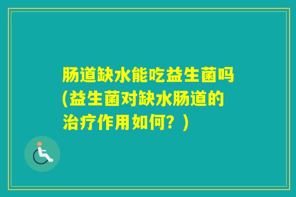 肠道缺水能吃益生菌吗(益生菌对缺水肠道的作用如何？)
