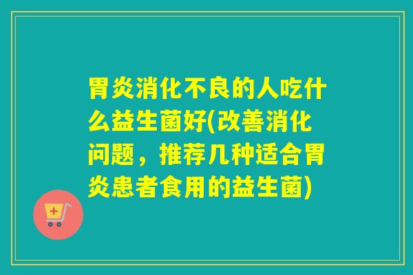 的人吃什么益生菌好(改善消化问题，推荐几种适合患者食用的益生菌)