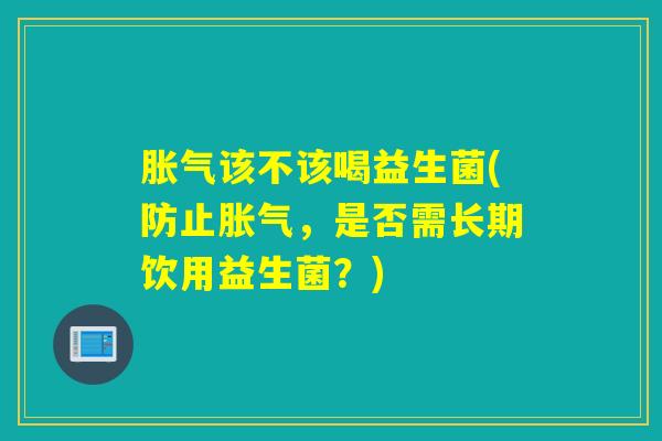 该不该喝益生菌(防止,是否需长期饮用益生菌?) 该不该喝益生菌(防止,是否需长期饮用益生菌?)