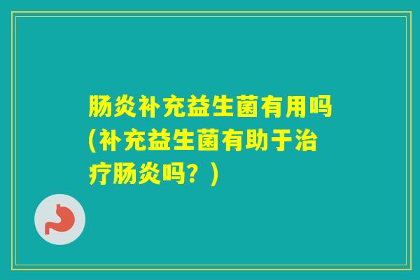 补充益生菌有用吗(补充益生菌有助于吗?) 补充益生菌有用吗(补充益生菌有助于吗?)