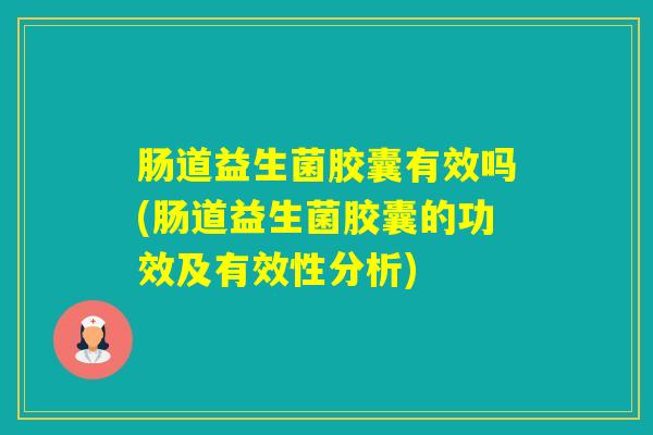 肠道益生菌胶囊有效吗(肠道益生菌胶囊的功效及有效性分析)
