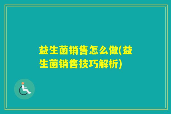 益生菌销售怎么做(益生菌销售技巧解析)