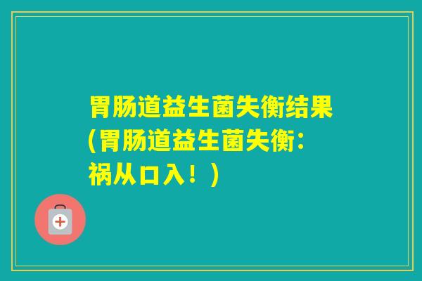 道益生菌失衡结果(道益生菌失衡：祸从口入！)